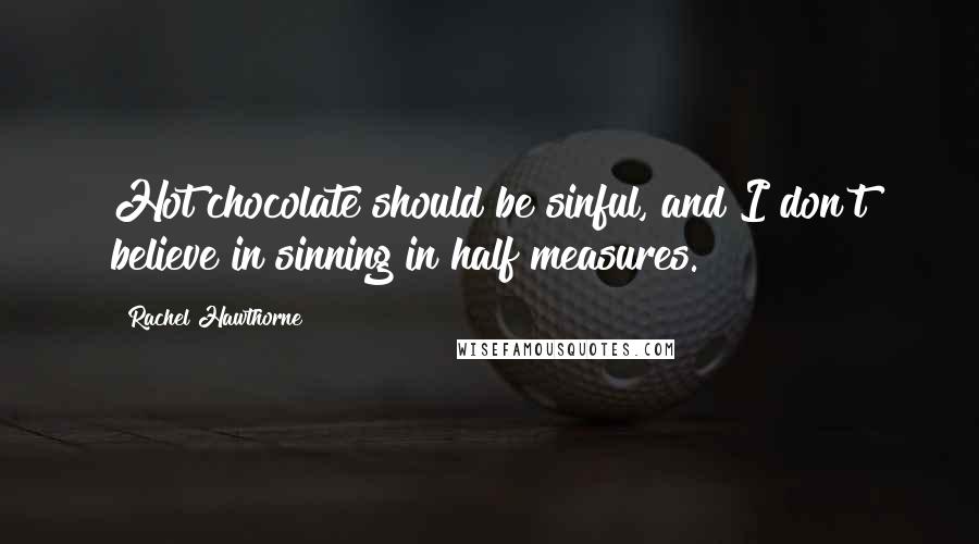 Rachel Hawthorne Quotes: Hot chocolate should be sinful, and I don't believe in sinning in half measures.