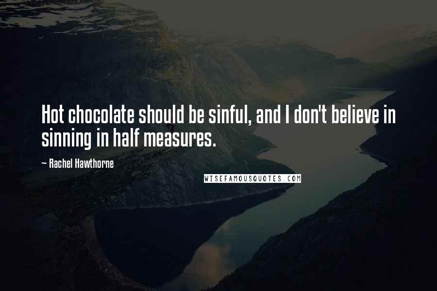 Rachel Hawthorne Quotes: Hot chocolate should be sinful, and I don't believe in sinning in half measures.