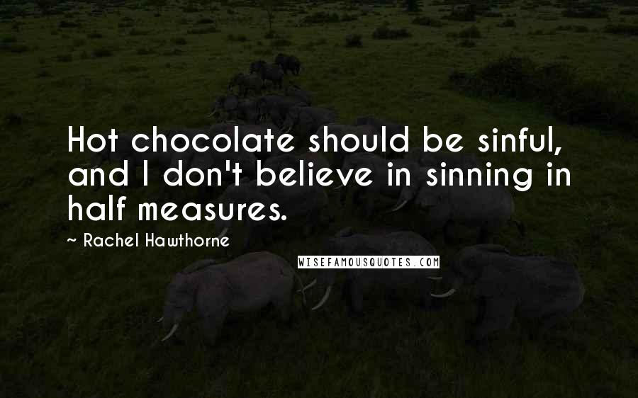 Rachel Hawthorne Quotes: Hot chocolate should be sinful, and I don't believe in sinning in half measures.