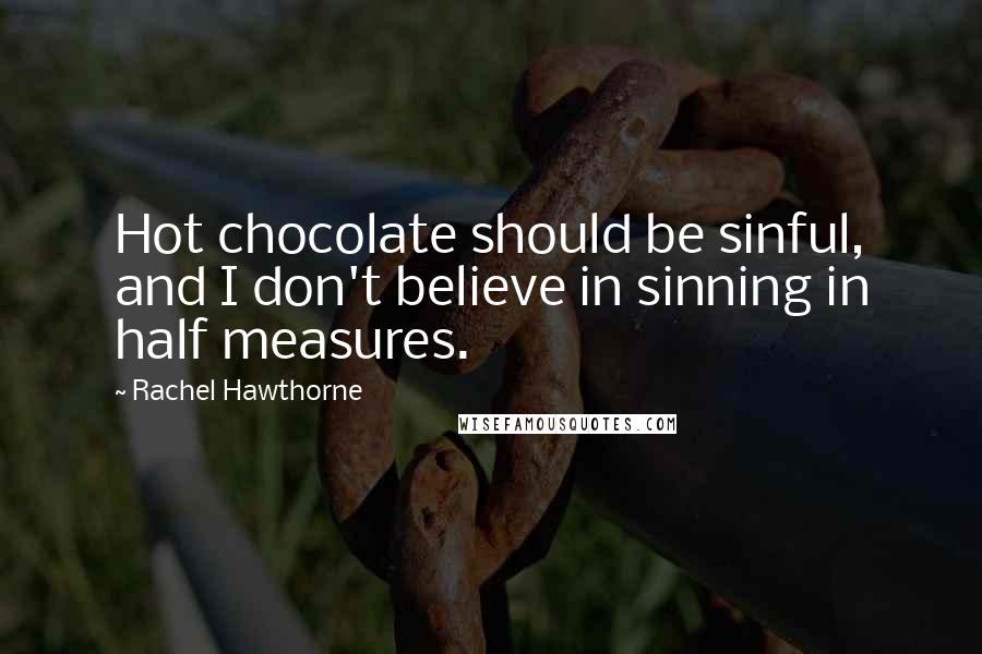 Rachel Hawthorne Quotes: Hot chocolate should be sinful, and I don't believe in sinning in half measures.