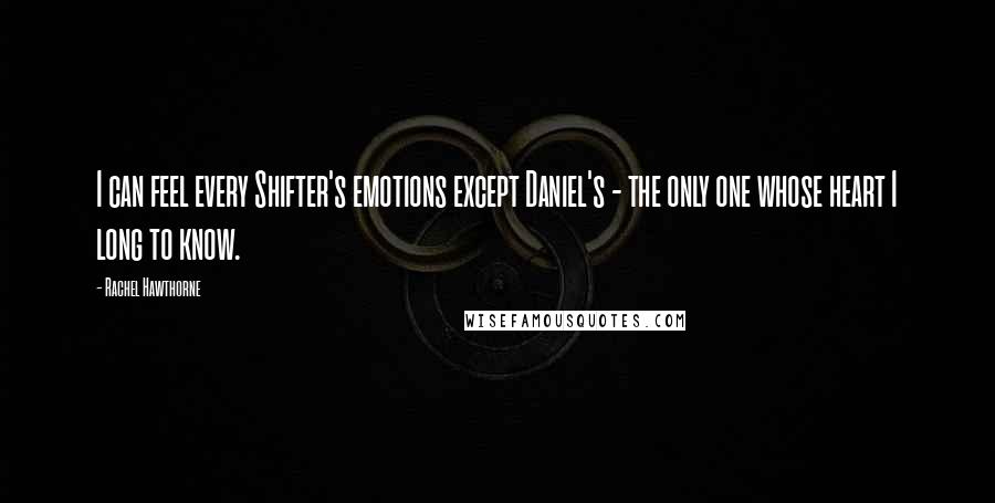 Rachel Hawthorne Quotes: I can feel every Shifter's emotions except Daniel's - the only one whose heart I long to know.