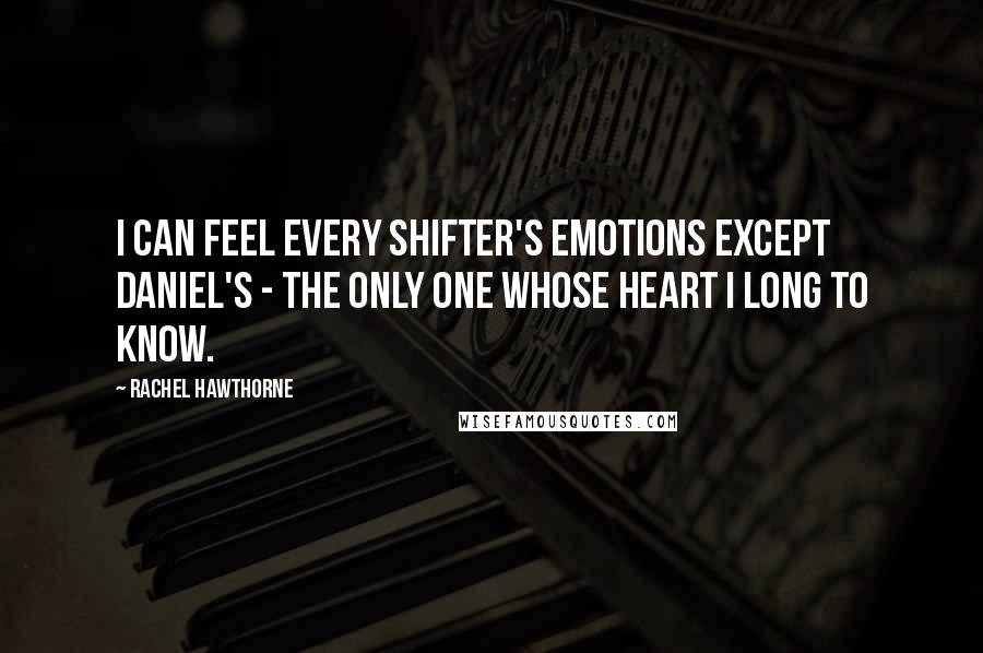 Rachel Hawthorne Quotes: I can feel every Shifter's emotions except Daniel's - the only one whose heart I long to know.