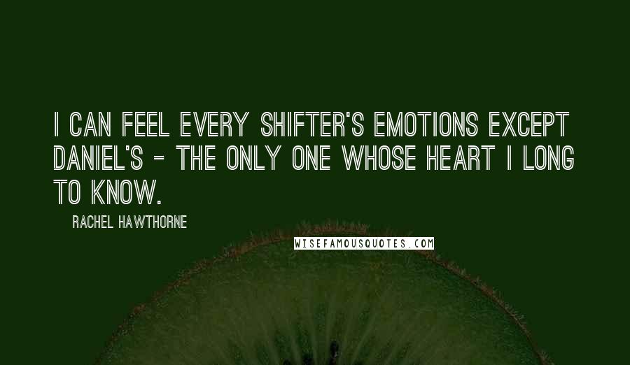 Rachel Hawthorne Quotes: I can feel every Shifter's emotions except Daniel's - the only one whose heart I long to know.