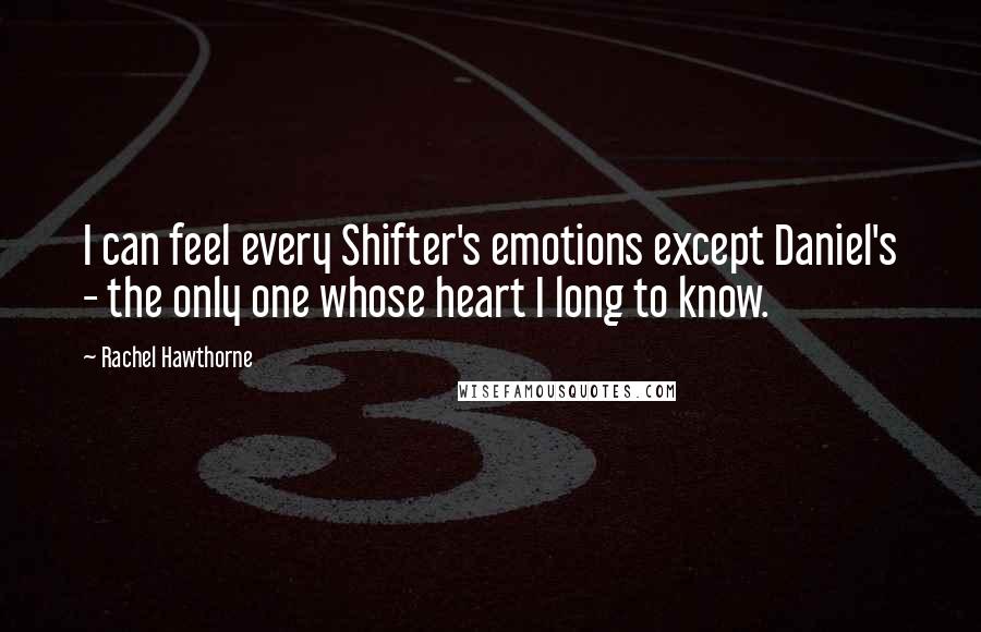 Rachel Hawthorne Quotes: I can feel every Shifter's emotions except Daniel's - the only one whose heart I long to know.