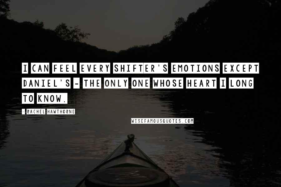 Rachel Hawthorne Quotes: I can feel every Shifter's emotions except Daniel's - the only one whose heart I long to know.