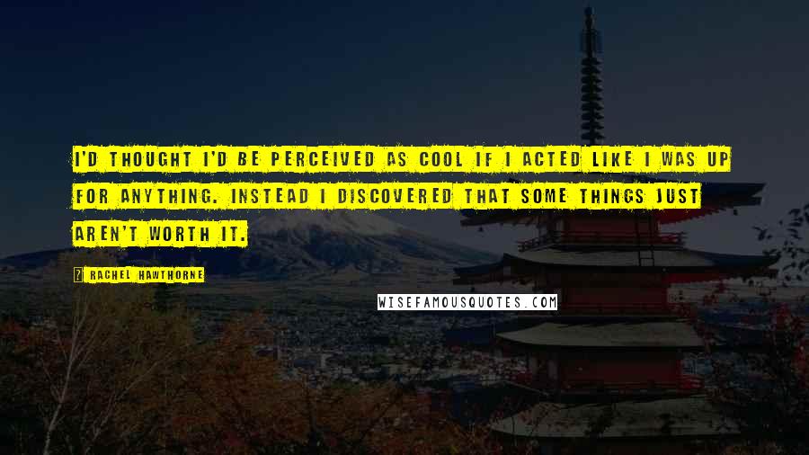 Rachel Hawthorne Quotes: I'd thought I'd be perceived as cool if I acted like I was up for anything. Instead I discovered that some things just aren't worth it.