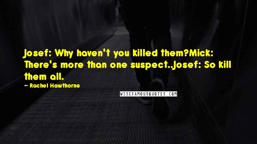 Rachel Hawthorne Quotes: Josef: Why haven't you killed them?Mick: There's more than one suspect..Josef: So kill them all.