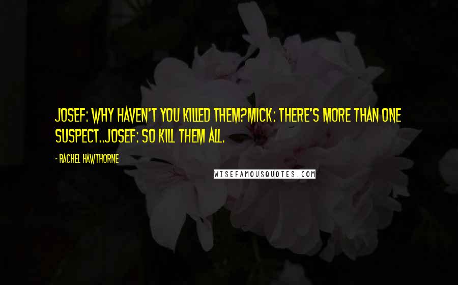 Rachel Hawthorne Quotes: Josef: Why haven't you killed them?Mick: There's more than one suspect..Josef: So kill them all.