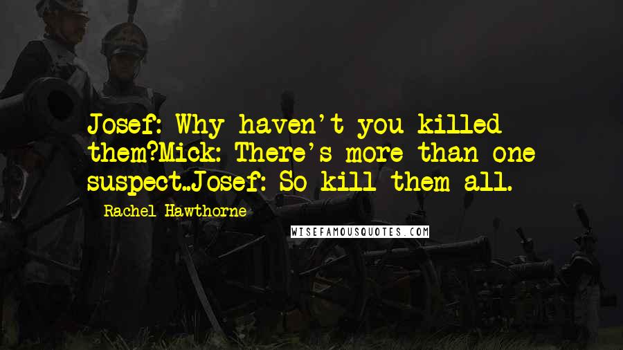 Rachel Hawthorne Quotes: Josef: Why haven't you killed them?Mick: There's more than one suspect..Josef: So kill them all.