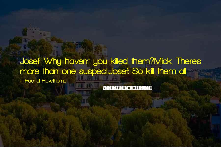 Rachel Hawthorne Quotes: Josef: Why haven't you killed them?Mick: There's more than one suspect..Josef: So kill them all.