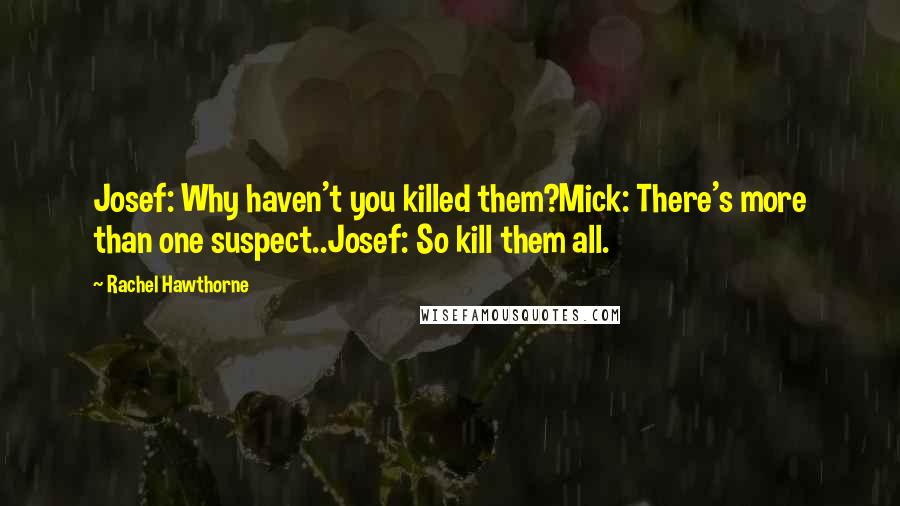 Rachel Hawthorne Quotes: Josef: Why haven't you killed them?Mick: There's more than one suspect..Josef: So kill them all.