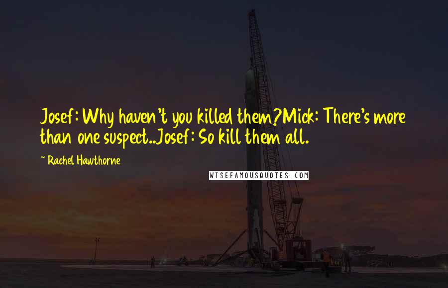 Rachel Hawthorne Quotes: Josef: Why haven't you killed them?Mick: There's more than one suspect..Josef: So kill them all.