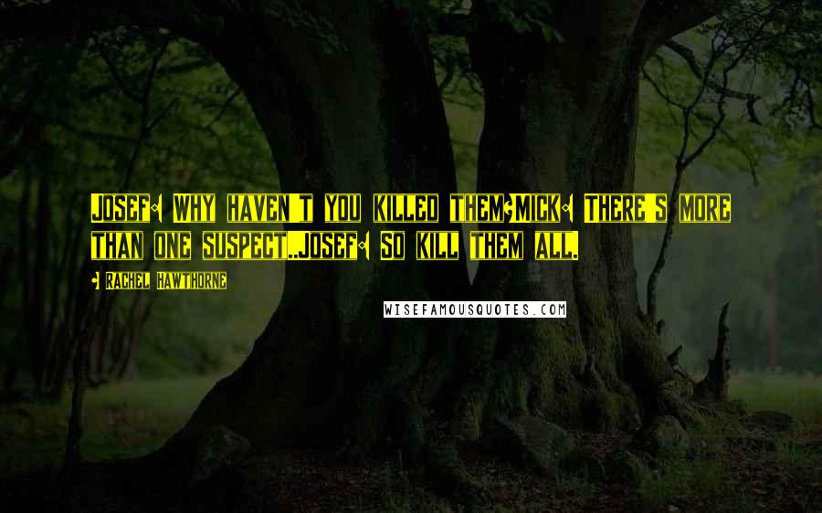 Rachel Hawthorne Quotes: Josef: Why haven't you killed them?Mick: There's more than one suspect..Josef: So kill them all.