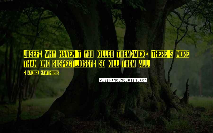 Rachel Hawthorne Quotes: Josef: Why haven't you killed them?Mick: There's more than one suspect..Josef: So kill them all.