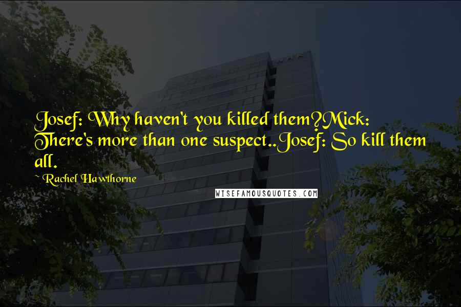 Rachel Hawthorne Quotes: Josef: Why haven't you killed them?Mick: There's more than one suspect..Josef: So kill them all.