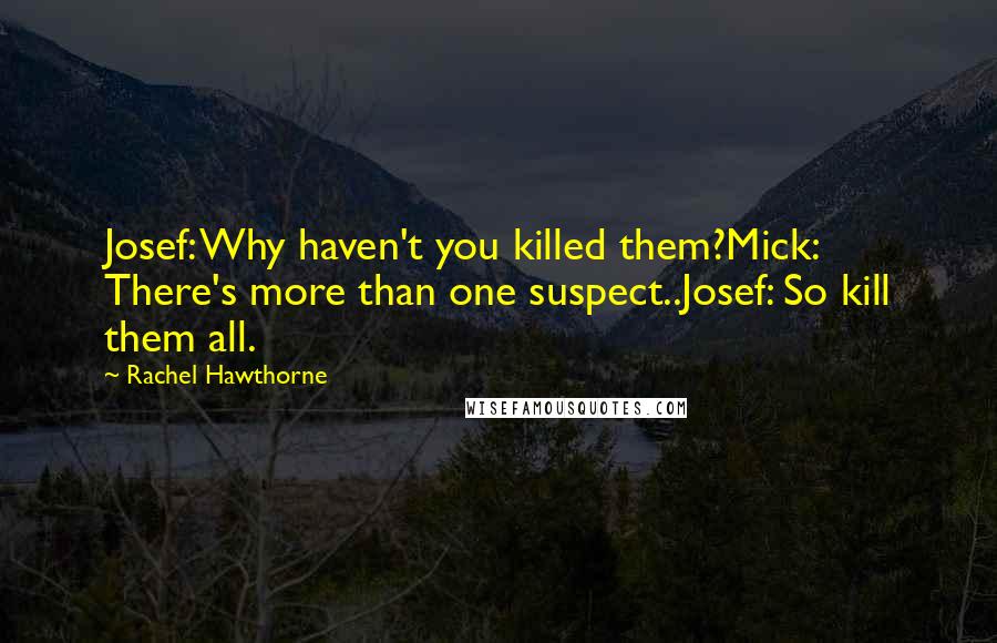 Rachel Hawthorne Quotes: Josef: Why haven't you killed them?Mick: There's more than one suspect..Josef: So kill them all.