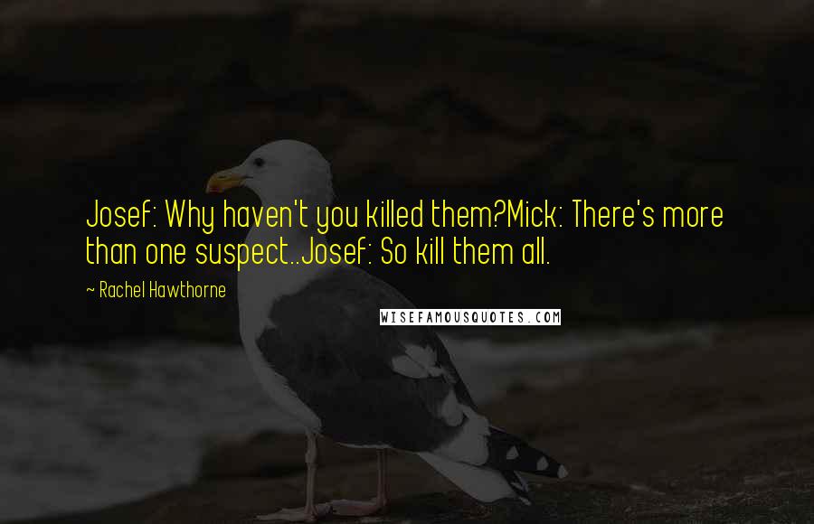 Rachel Hawthorne Quotes: Josef: Why haven't you killed them?Mick: There's more than one suspect..Josef: So kill them all.