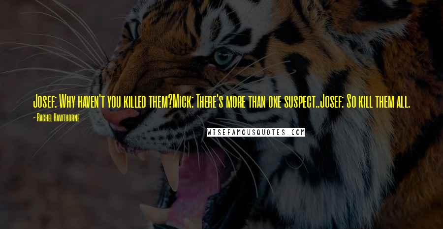 Rachel Hawthorne Quotes: Josef: Why haven't you killed them?Mick: There's more than one suspect..Josef: So kill them all.