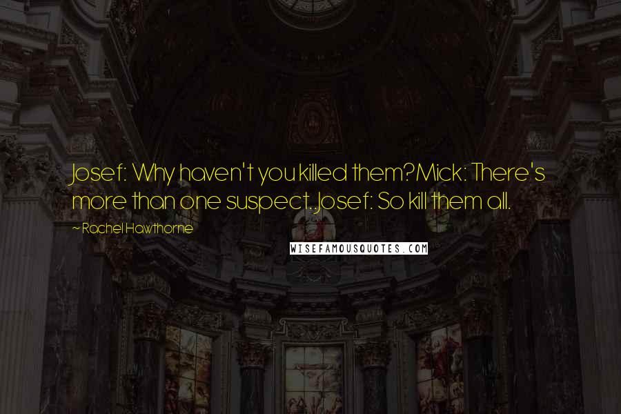 Rachel Hawthorne Quotes: Josef: Why haven't you killed them?Mick: There's more than one suspect..Josef: So kill them all.