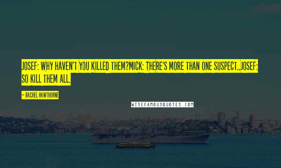 Rachel Hawthorne Quotes: Josef: Why haven't you killed them?Mick: There's more than one suspect..Josef: So kill them all.