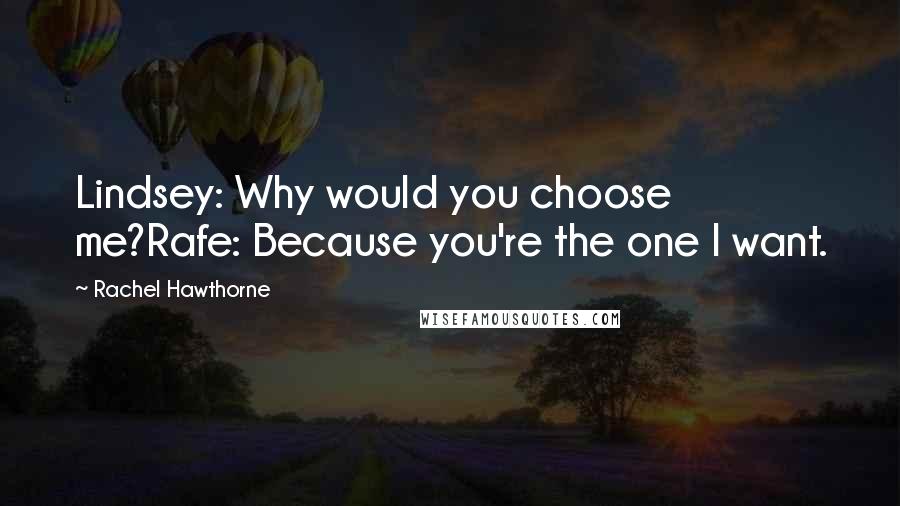 Rachel Hawthorne Quotes: Lindsey: Why would you choose me?Rafe: Because you're the one I want.