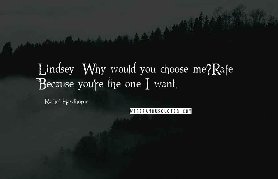 Rachel Hawthorne Quotes: Lindsey: Why would you choose me?Rafe: Because you're the one I want.