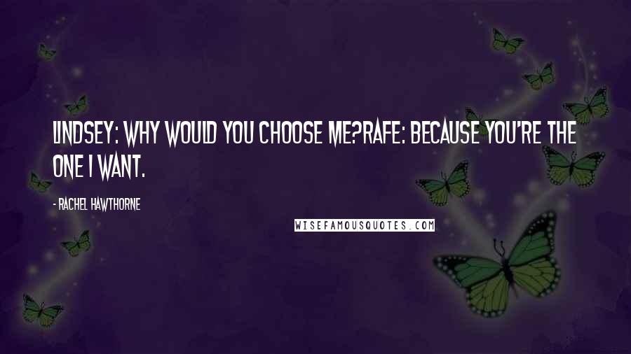 Rachel Hawthorne Quotes: Lindsey: Why would you choose me?Rafe: Because you're the one I want.