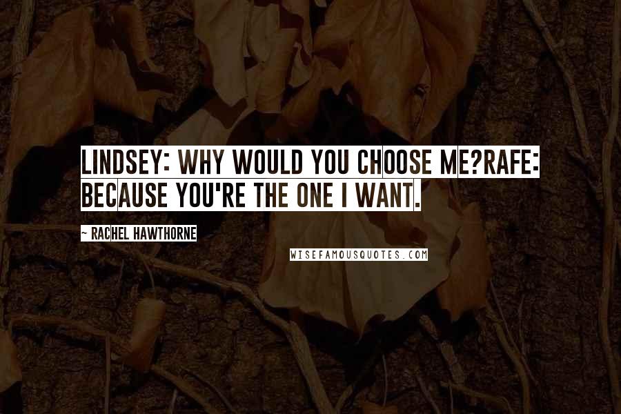 Rachel Hawthorne Quotes: Lindsey: Why would you choose me?Rafe: Because you're the one I want.