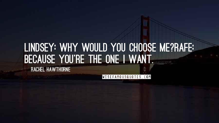 Rachel Hawthorne Quotes: Lindsey: Why would you choose me?Rafe: Because you're the one I want.