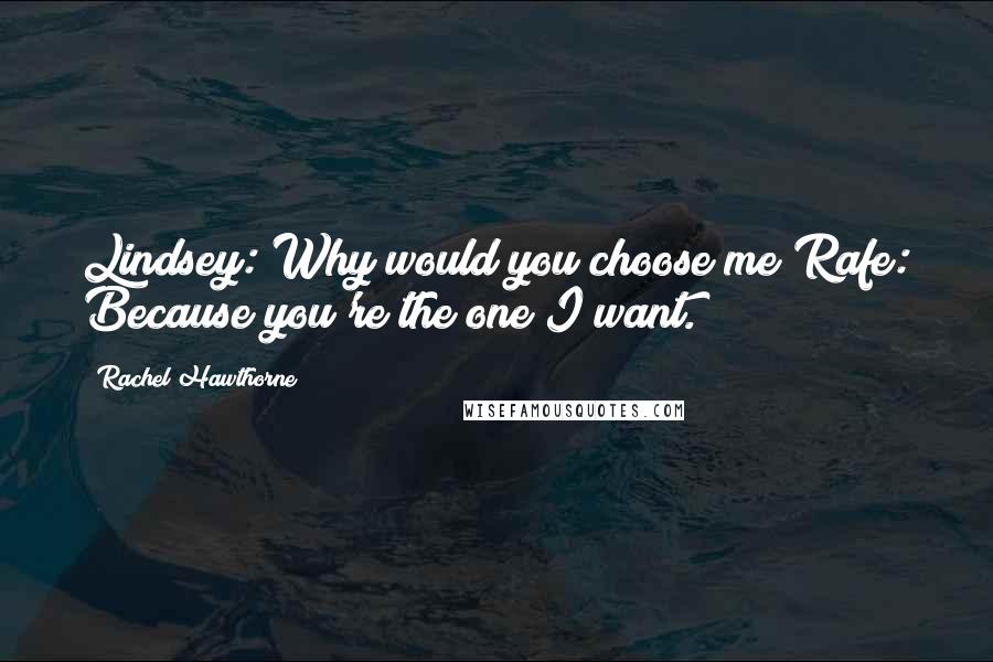 Rachel Hawthorne Quotes: Lindsey: Why would you choose me?Rafe: Because you're the one I want.