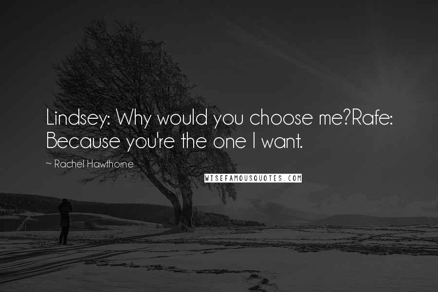 Rachel Hawthorne Quotes: Lindsey: Why would you choose me?Rafe: Because you're the one I want.