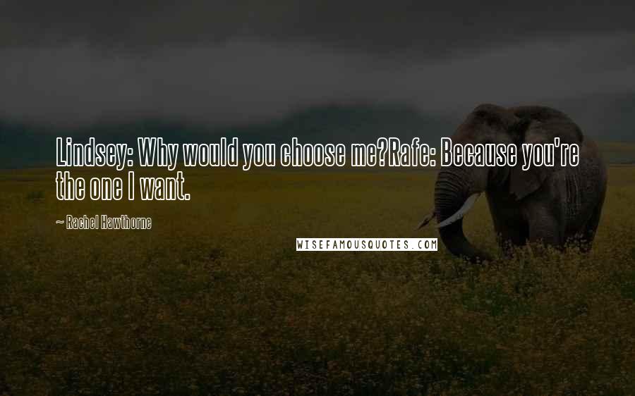 Rachel Hawthorne Quotes: Lindsey: Why would you choose me?Rafe: Because you're the one I want.