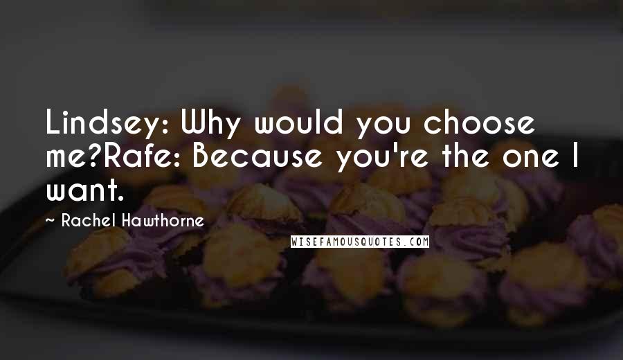 Rachel Hawthorne Quotes: Lindsey: Why would you choose me?Rafe: Because you're the one I want.