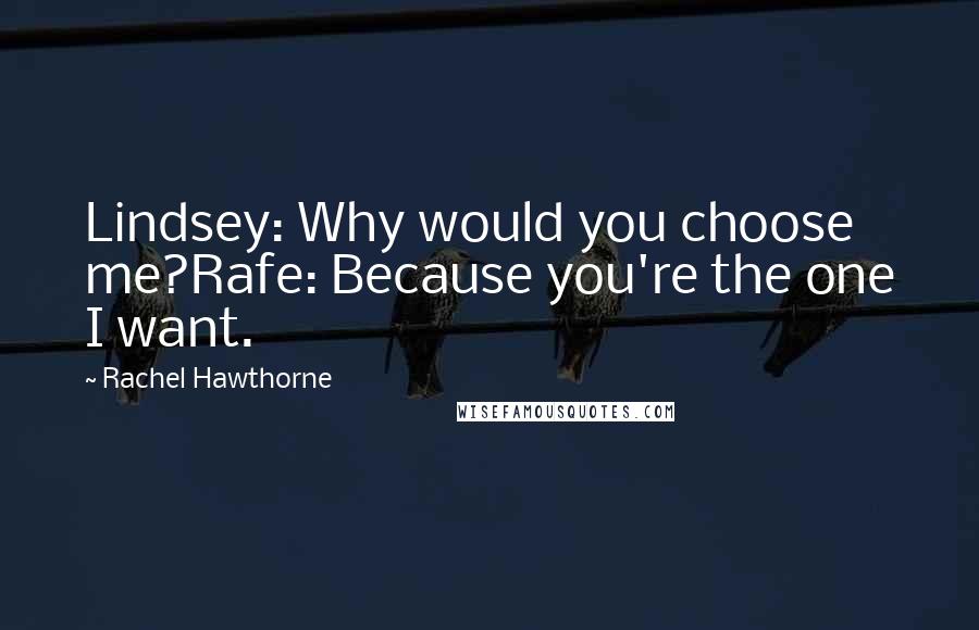 Rachel Hawthorne Quotes: Lindsey: Why would you choose me?Rafe: Because you're the one I want.