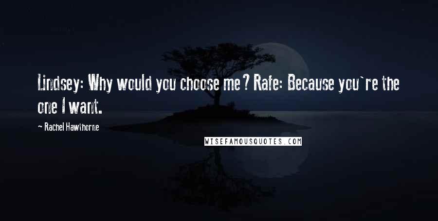 Rachel Hawthorne Quotes: Lindsey: Why would you choose me?Rafe: Because you're the one I want.