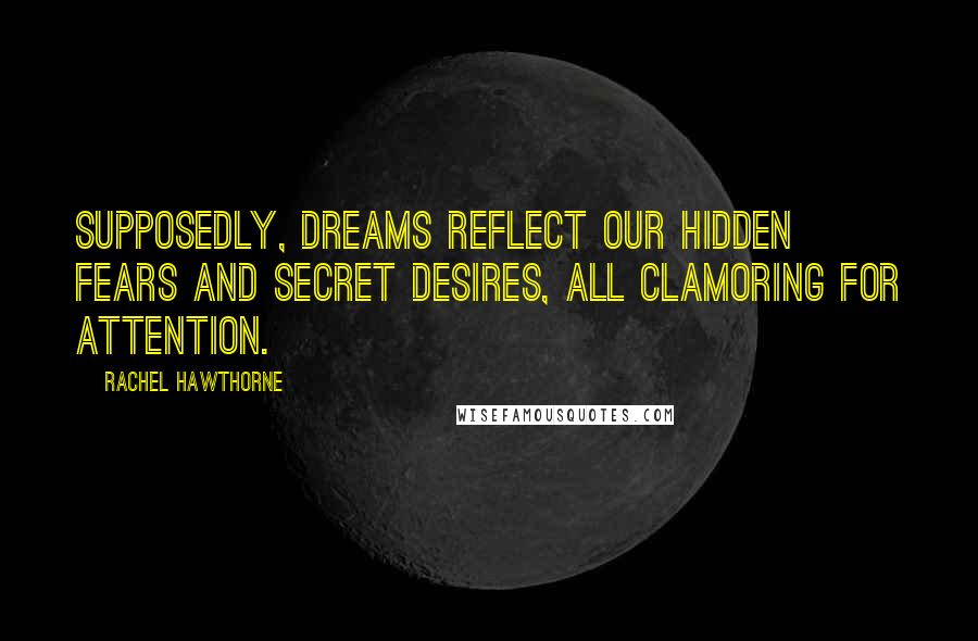 Rachel Hawthorne Quotes: Supposedly, dreams reflect our hidden fears and secret desires, all clamoring for attention.