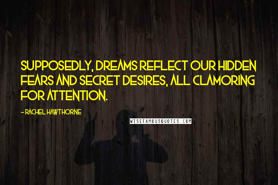 Rachel Hawthorne Quotes: Supposedly, dreams reflect our hidden fears and secret desires, all clamoring for attention.