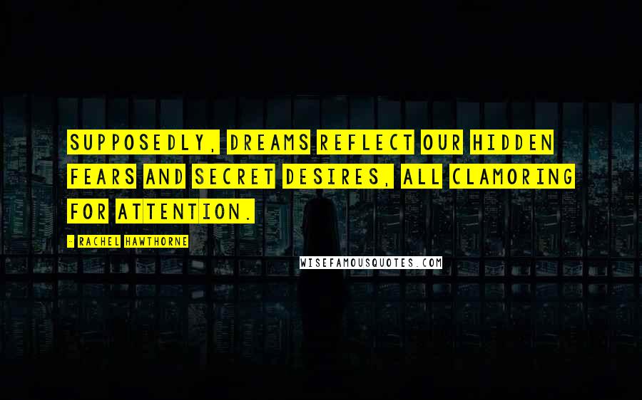 Rachel Hawthorne Quotes: Supposedly, dreams reflect our hidden fears and secret desires, all clamoring for attention.