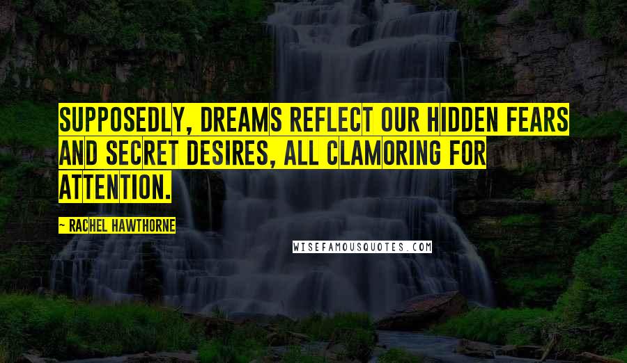 Rachel Hawthorne Quotes: Supposedly, dreams reflect our hidden fears and secret desires, all clamoring for attention.