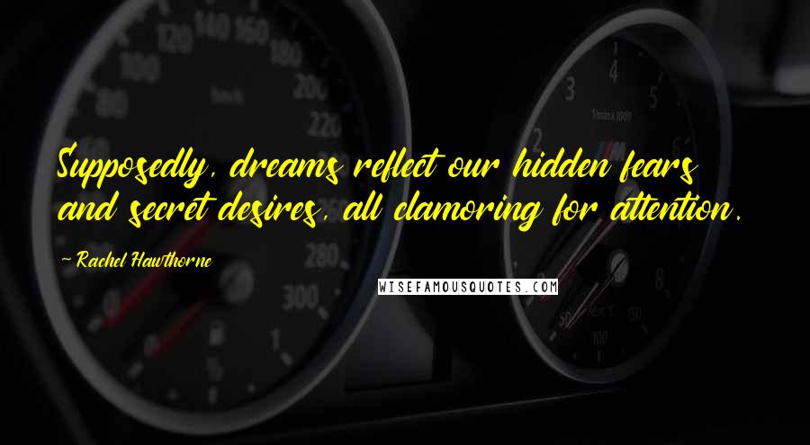 Rachel Hawthorne Quotes: Supposedly, dreams reflect our hidden fears and secret desires, all clamoring for attention.