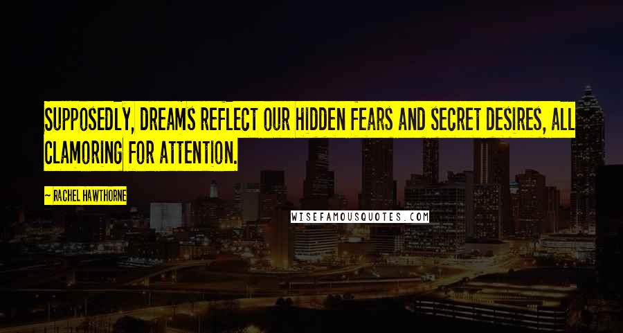 Rachel Hawthorne Quotes: Supposedly, dreams reflect our hidden fears and secret desires, all clamoring for attention.