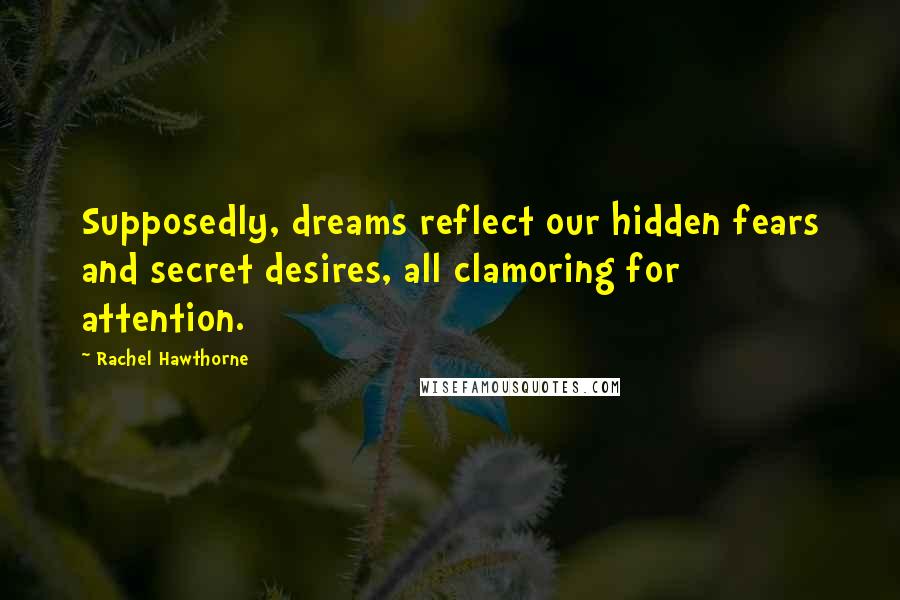 Rachel Hawthorne Quotes: Supposedly, dreams reflect our hidden fears and secret desires, all clamoring for attention.