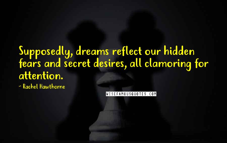 Rachel Hawthorne Quotes: Supposedly, dreams reflect our hidden fears and secret desires, all clamoring for attention.