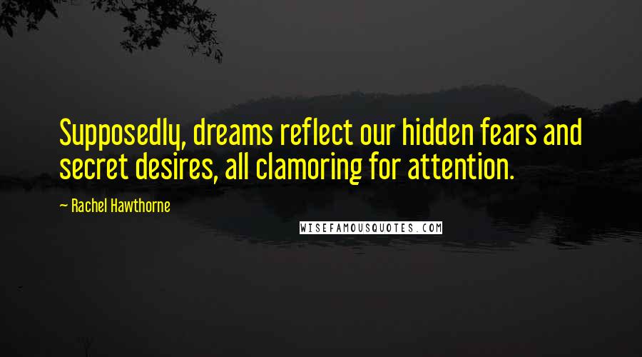 Rachel Hawthorne Quotes: Supposedly, dreams reflect our hidden fears and secret desires, all clamoring for attention.