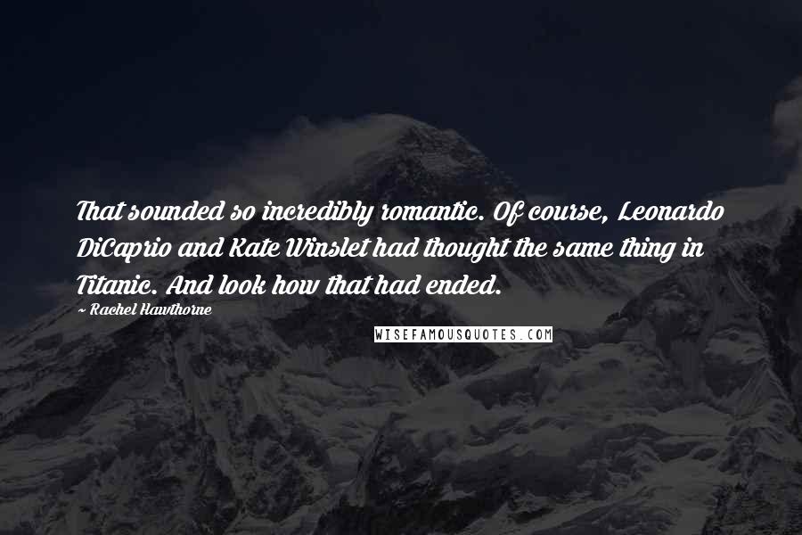 Rachel Hawthorne Quotes: That sounded so incredibly romantic. Of course, Leonardo DiCaprio and Kate Winslet had thought the same thing in Titanic. And look how that had ended.