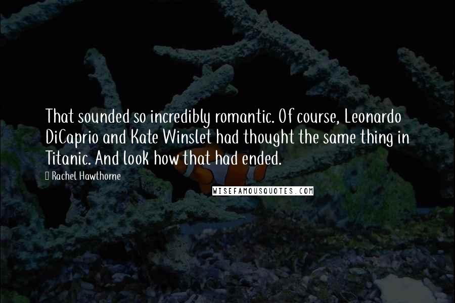 Rachel Hawthorne Quotes: That sounded so incredibly romantic. Of course, Leonardo DiCaprio and Kate Winslet had thought the same thing in Titanic. And look how that had ended.