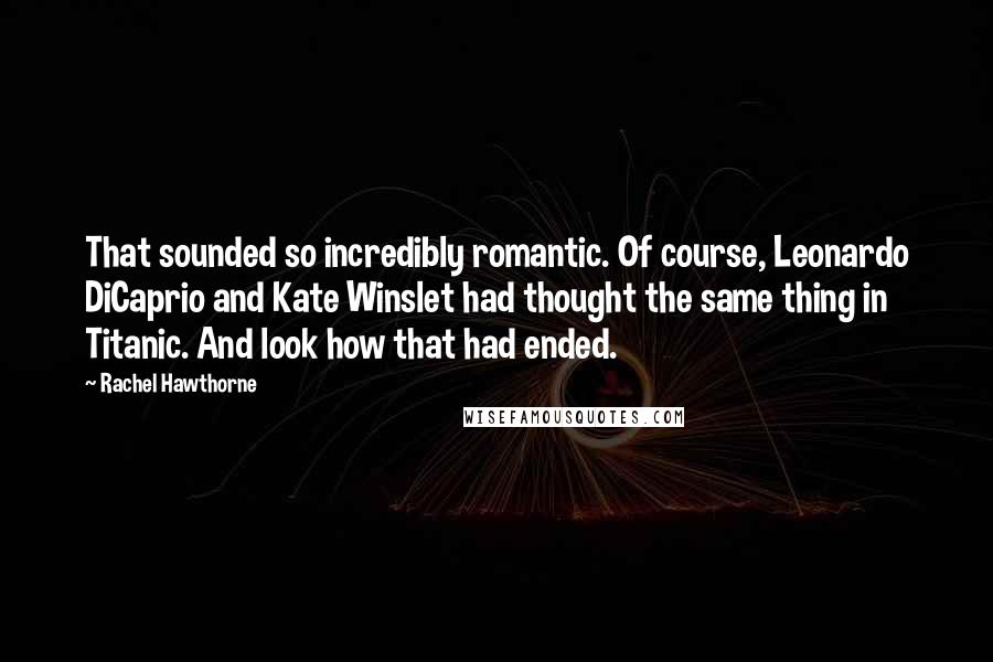 Rachel Hawthorne Quotes: That sounded so incredibly romantic. Of course, Leonardo DiCaprio and Kate Winslet had thought the same thing in Titanic. And look how that had ended.