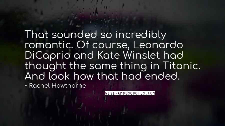 Rachel Hawthorne Quotes: That sounded so incredibly romantic. Of course, Leonardo DiCaprio and Kate Winslet had thought the same thing in Titanic. And look how that had ended.