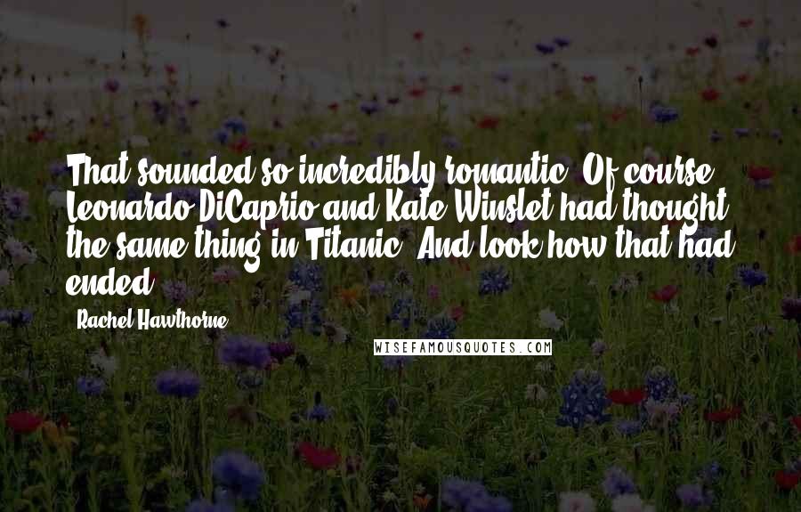 Rachel Hawthorne Quotes: That sounded so incredibly romantic. Of course, Leonardo DiCaprio and Kate Winslet had thought the same thing in Titanic. And look how that had ended.