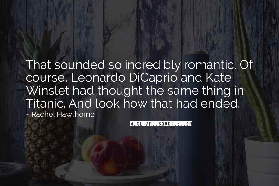 Rachel Hawthorne Quotes: That sounded so incredibly romantic. Of course, Leonardo DiCaprio and Kate Winslet had thought the same thing in Titanic. And look how that had ended.